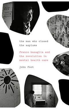 The Man Who Closed the Asylums: Franco Basaglia and the Revolution in Mental Health Care Hardcover